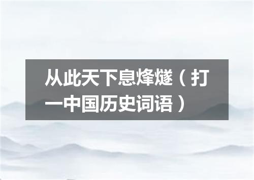 从此天下息烽燧（打一中国历史词语）