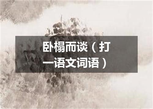 卧榻而谈（打一语文词语）