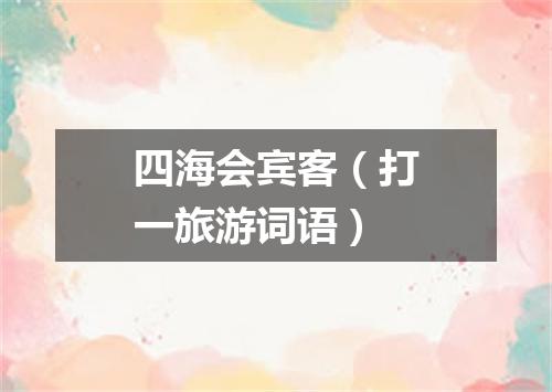 四海会宾客（打一旅游词语）