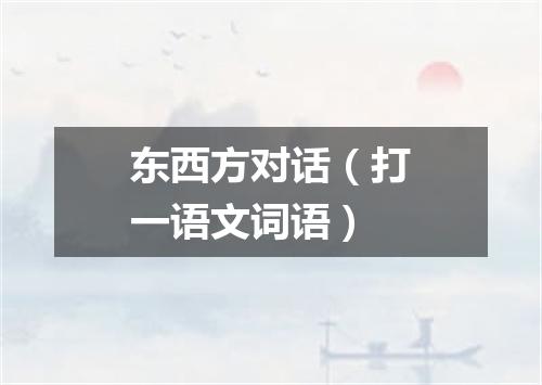东西方对话（打一语文词语）