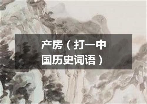 产房（打一中国历史词语）