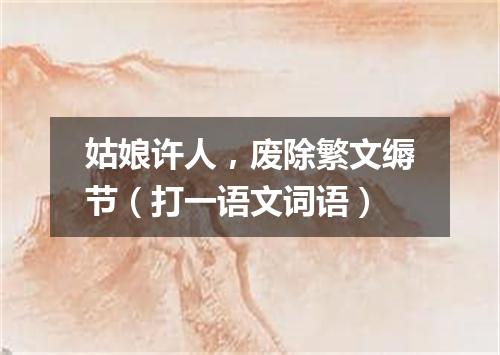 姑娘许人，废除繁文缛节（打一语文词语）