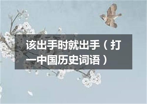 该出手时就出手（打一中国历史词语）