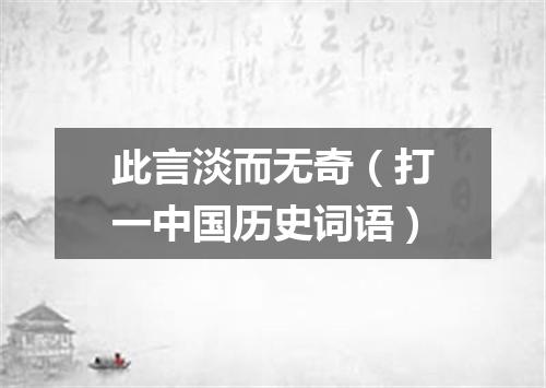 此言淡而无奇（打一中国历史词语）