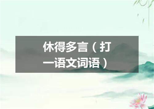 休得多言（打一语文词语）