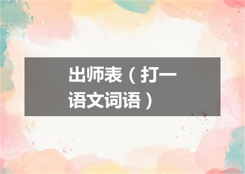 出师表（打一语文词语）