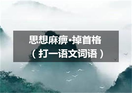 思想麻痹·掉首格（打一语文词语）