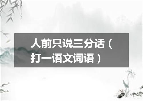 人前只说三分话（打一语文词语）