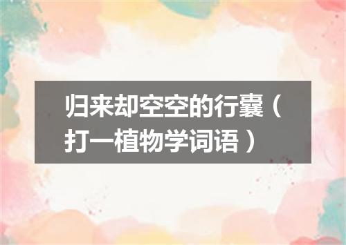 归来却空空的行囊（打一植物学词语）