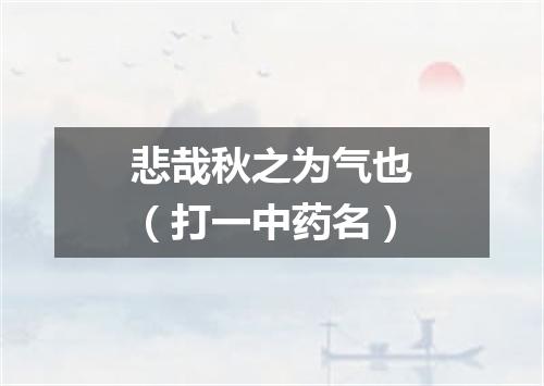 悲哉秋之为气也（打一中药名）