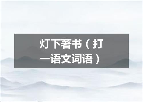 灯下著书（打一语文词语）