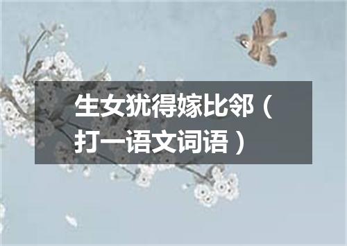 生女犹得嫁比邻（打一语文词语）