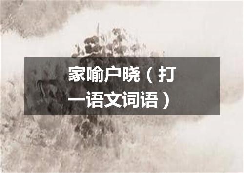 家喻户晓（打一语文词语）