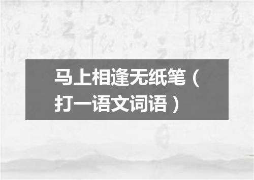 马上相逢无纸笔（打一语文词语）