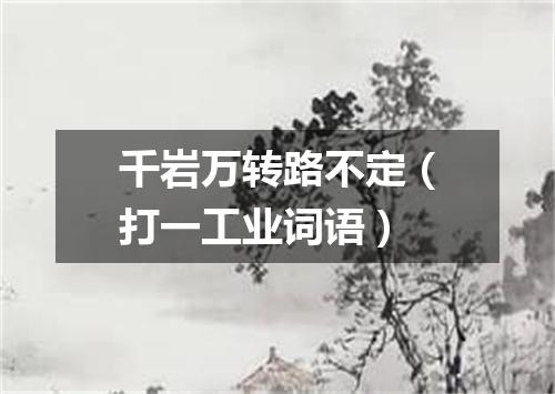 千岩万转路不定（打一工业词语）