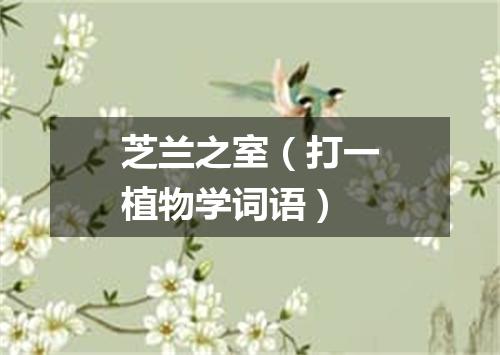 芝兰之室（打一植物学词语）