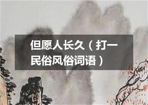 但愿人长久（打一民俗风俗词语）