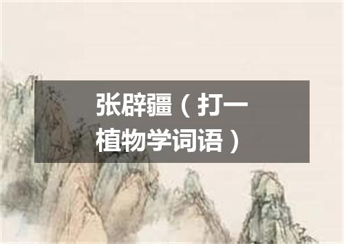 张辟疆（打一植物学词语）