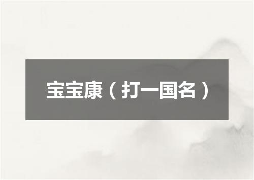 宝宝康（打一国名）