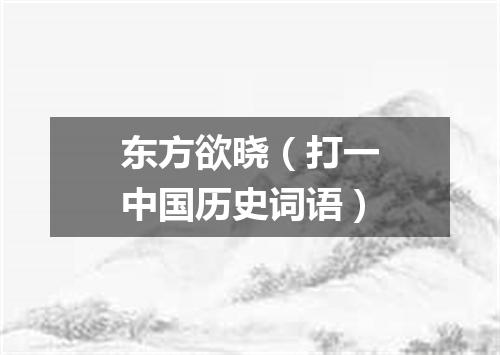 东方欲晓（打一中国历史词语）