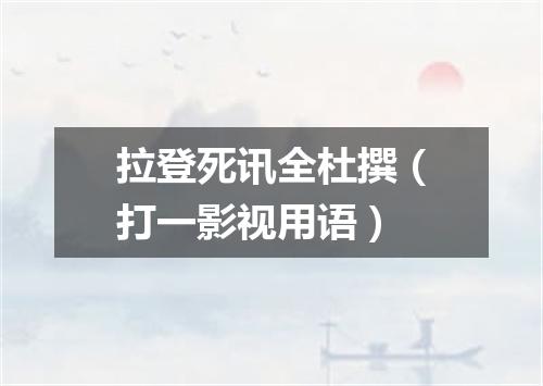 拉登死讯全杜撰（打一影视用语）
