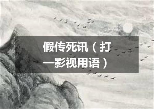 假传死讯（打一影视用语）