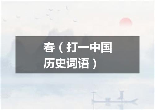 春（打一中国历史词语）