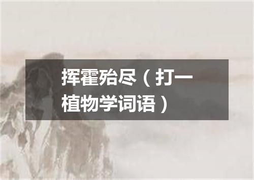 挥霍殆尽（打一植物学词语）