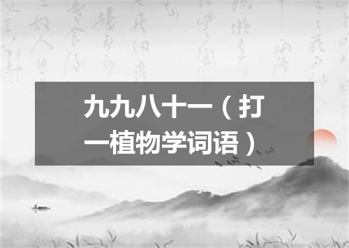 九九八十一（打一植物学词语）