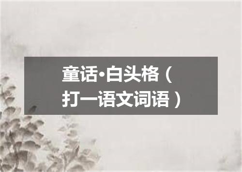 童话·白头格（打一语文词语）