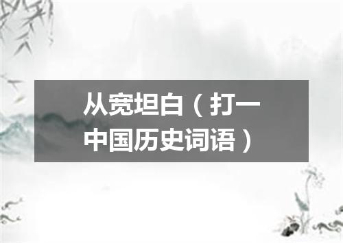 从宽坦白（打一中国历史词语）