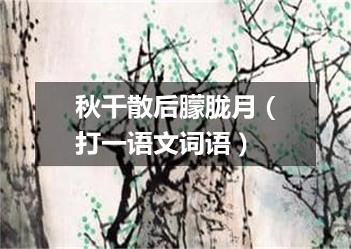 秋千散后朦胧月（打一语文词语）