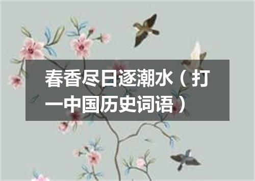 春香尽日逐潮水（打一中国历史词语）