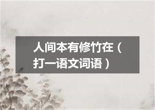 人间本有修竹在（打一语文词语）