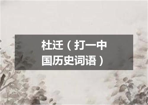 杜迁（打一中国历史词语）