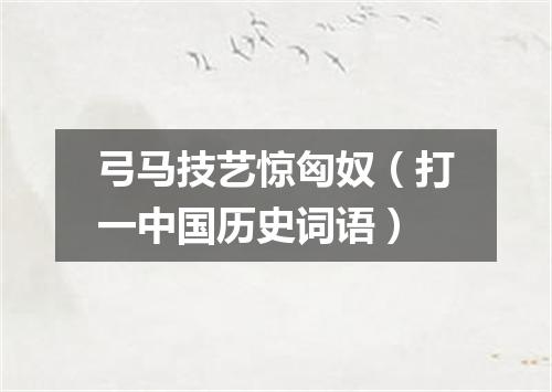 弓马技艺惊匈奴（打一中国历史词语）