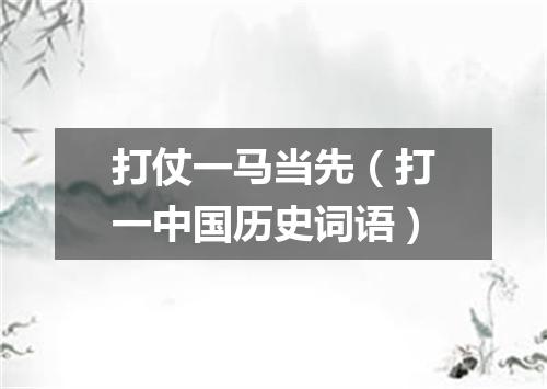 打仗一马当先（打一中国历史词语）