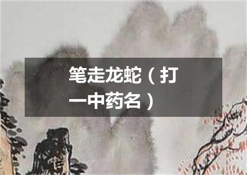 笔走龙蛇（打一中药名）