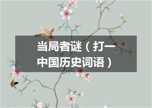 当局者谜（打一中国历史词语）