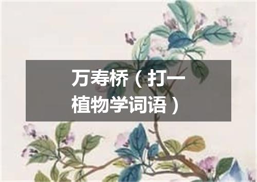 万寿桥（打一植物学词语）