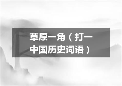 草原一角（打一中国历史词语）