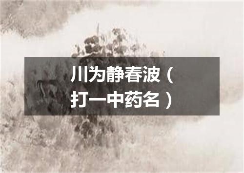 川为静春波（打一中药名）