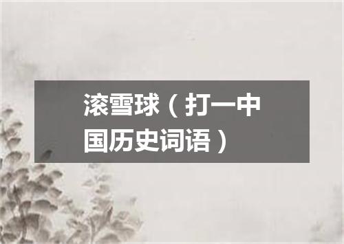 滚雪球（打一中国历史词语）