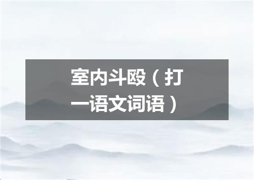 室内斗殴（打一语文词语）