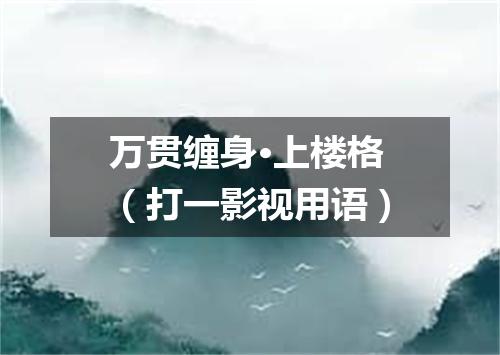 万贯缠身·上楼格（打一影视用语）