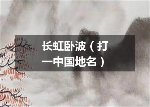 长虹卧波（打一中国地名）