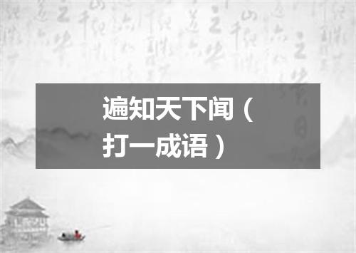 遍知天下闻（打一成语）