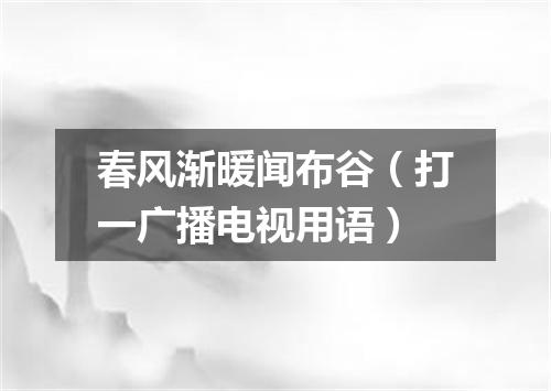 春风渐暖闻布谷（打一广播电视用语）