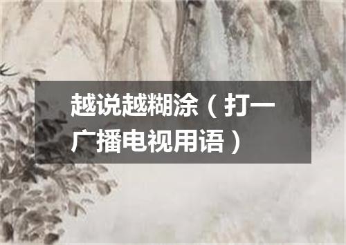 越说越糊涂（打一广播电视用语）