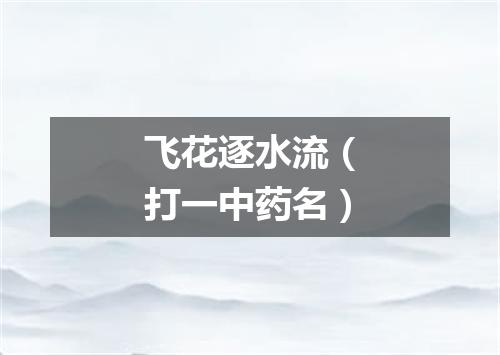 飞花逐水流（打一中药名）